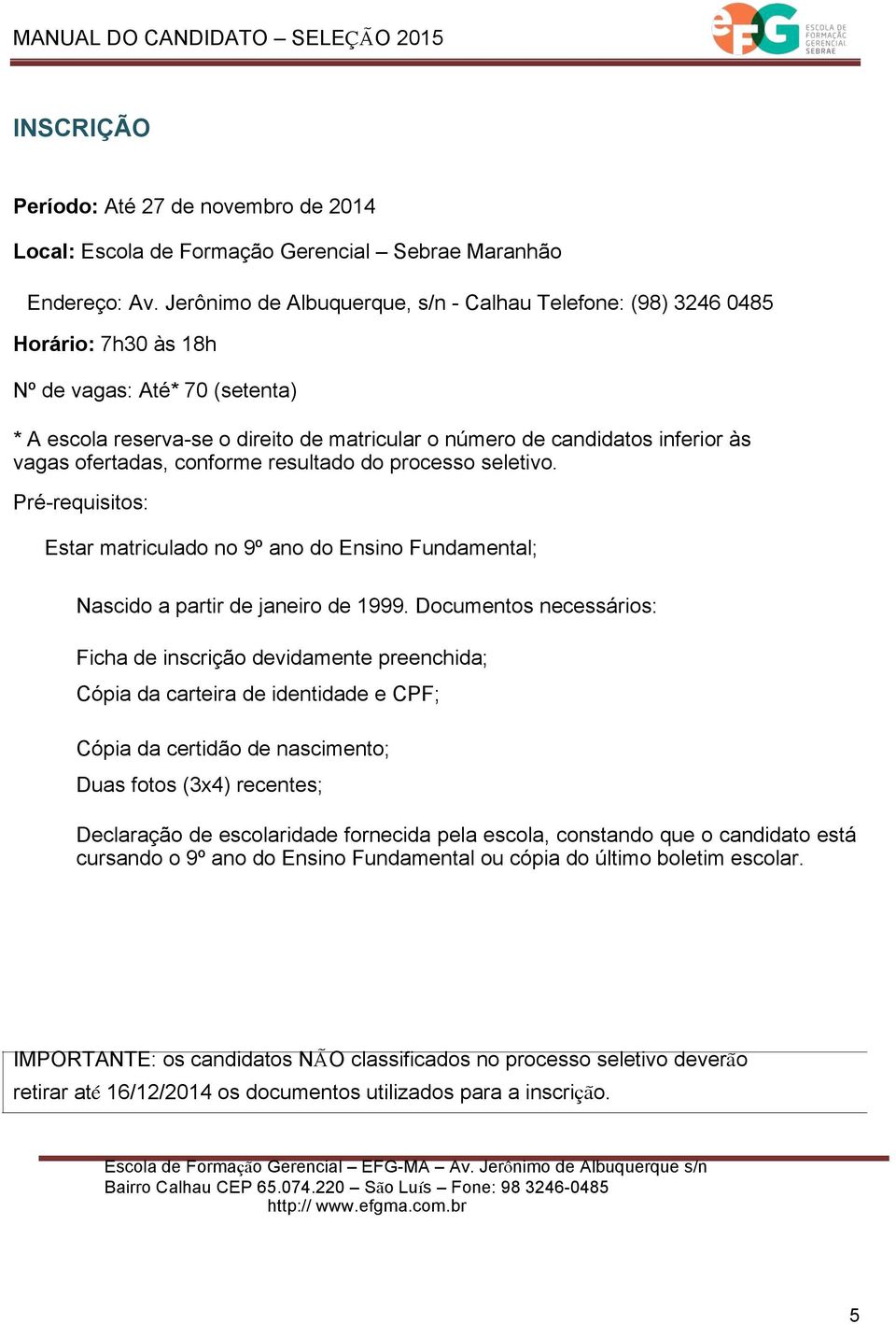 vagas ofertadas, conforme resultado do processo seletivo. Pré-requisitos: Estar matriculado no 9º ano do Ensino Fundamental; Nascido a partir de janeiro de 1999.