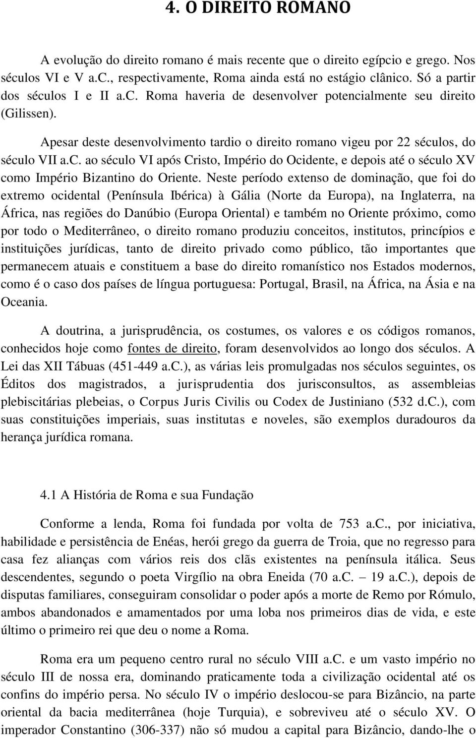 Neste período extenso de dominação, que foi do extremo ocidental (Península Ibérica) à Gália (Norte da Europa), na Inglaterra, na África, nas regiões do Danúbio (Europa Oriental) e também no Oriente