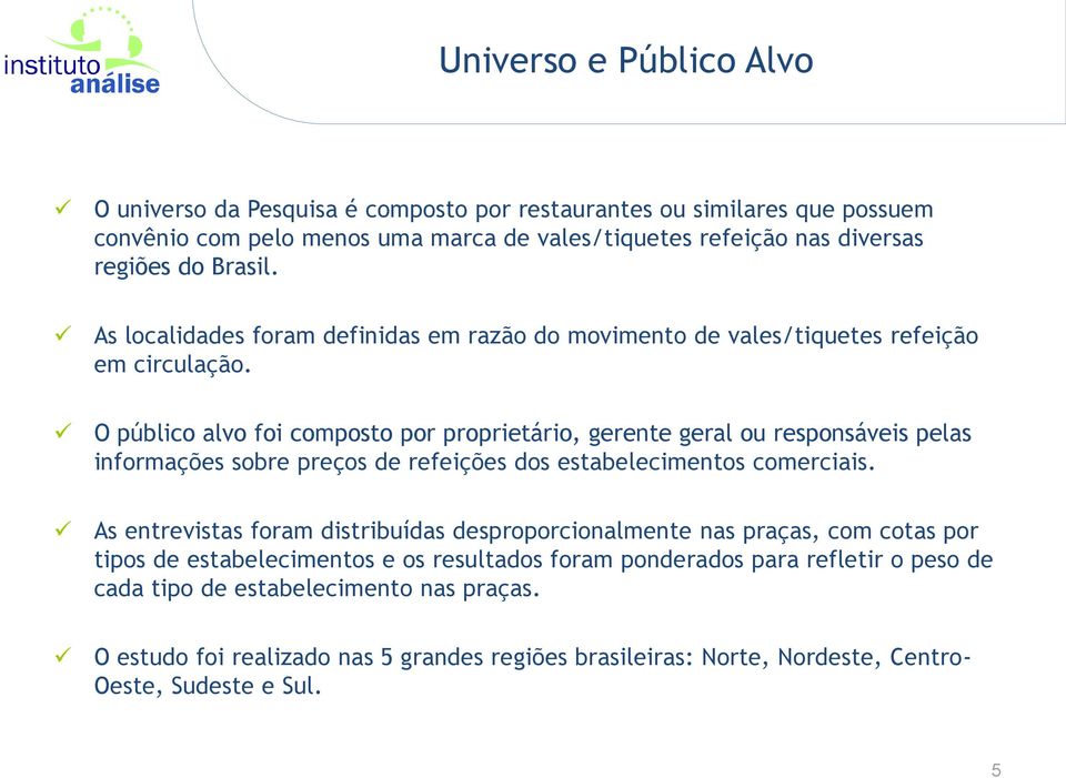 O público alvo foi composto por proprietário, gerente geral ou responsáveis pelas informações sobre preços de refeições dos estabelecimentos comerciais.