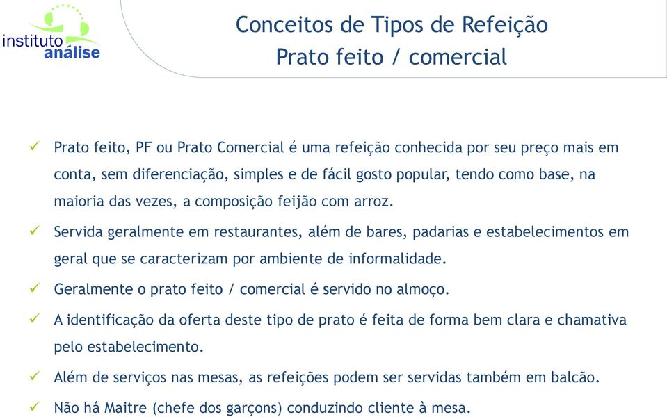 Servida geralmente em restaurantes, além de bares, padarias e estabelecimentos em geral que se caracterizam por ambiente de informalidade.