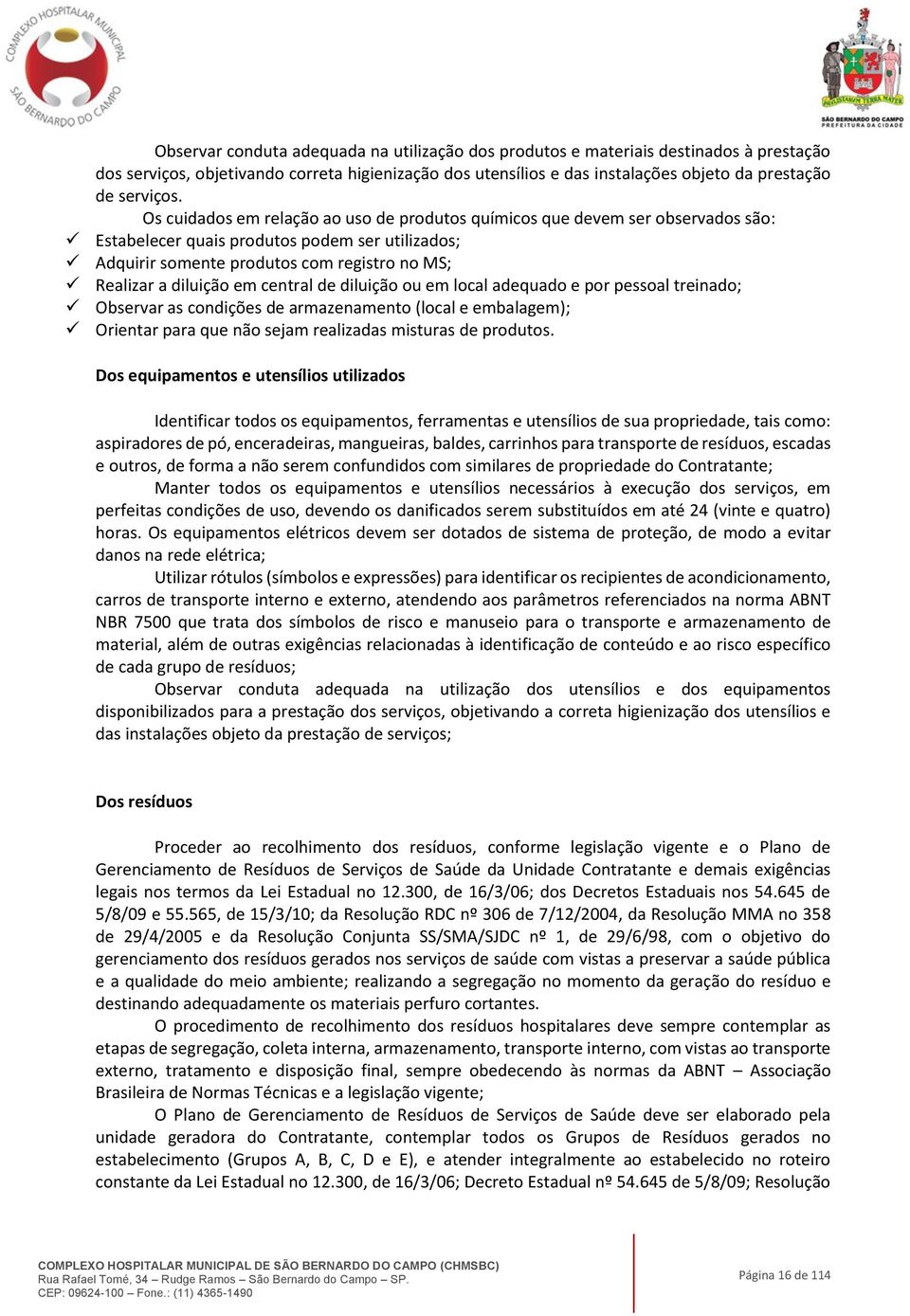 central de diluição ou em local adequado e por pessoal treinado; Observar as condições de armazenamento (local e embalagem); Orientar para que não sejam realizadas misturas de produtos.