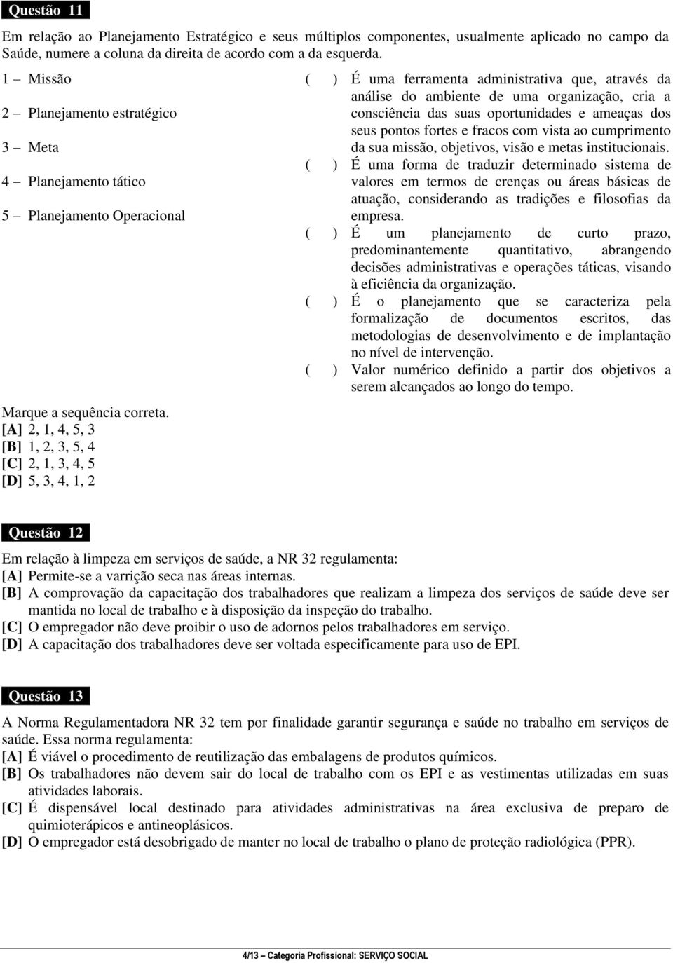 [A] 2, 1, 4, 5, 3 [B] 1, 2, 3, 5, 4 [C] 2, 1, 3, 4, 5 [D] 5, 3, 4, 1, 2 ( ) É uma ferramenta administrativa que, através da análise do ambiente de uma organização, cria a consciência das suas