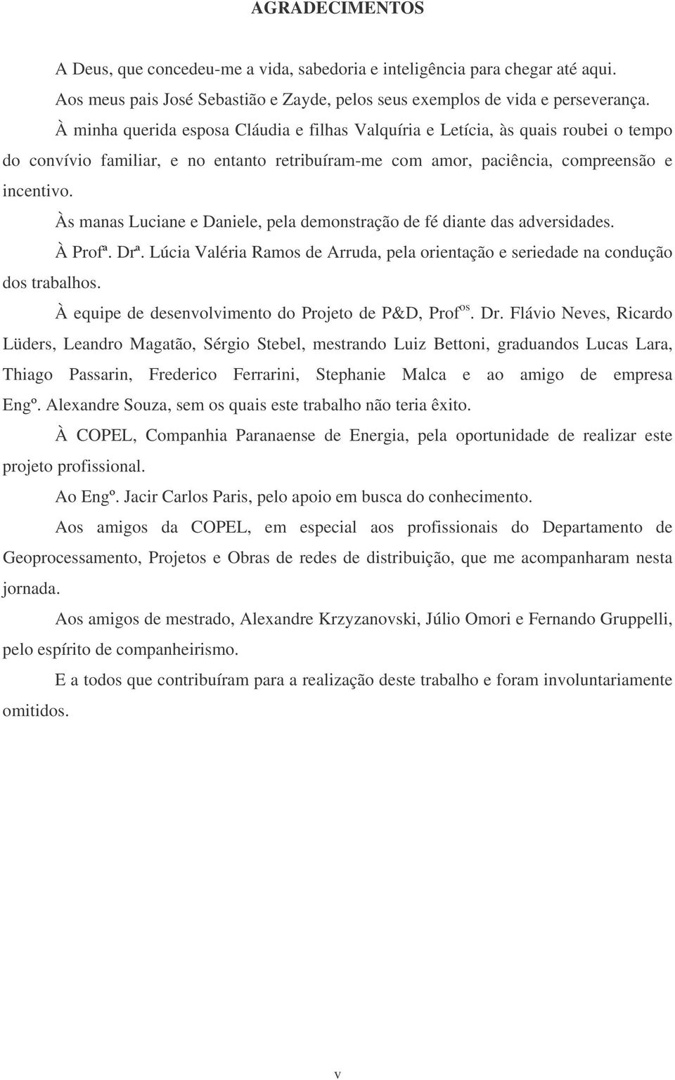 Às manas Luciane e Daniele, pela demonstração de fé diante das adversidades. À Profª. Drª. Lúcia Valéria Ramos de Arruda, pela orientação e seriedade na condução dos trabalhos.