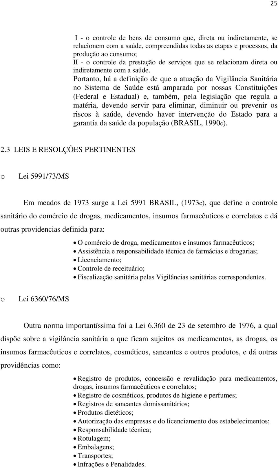 Portanto, há a definição de que a atuação da Vigilância Sanitária no Sistema de Saúde está amparada por nossas Constituições (Federal e Estadual) e, também, pela legislação que regula a matéria,