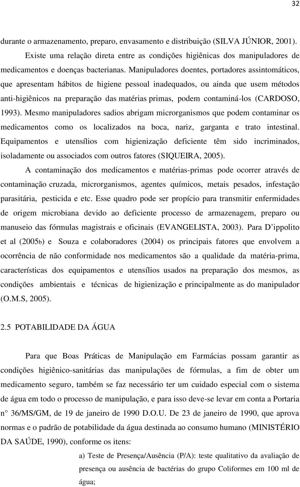 contaminá-los (CARDOSO, 1993). Mesmo manipuladores sadios abrigam microrganismos que podem contaminar os medicamentos como os localizados na boca, nariz, garganta e trato intestinal.