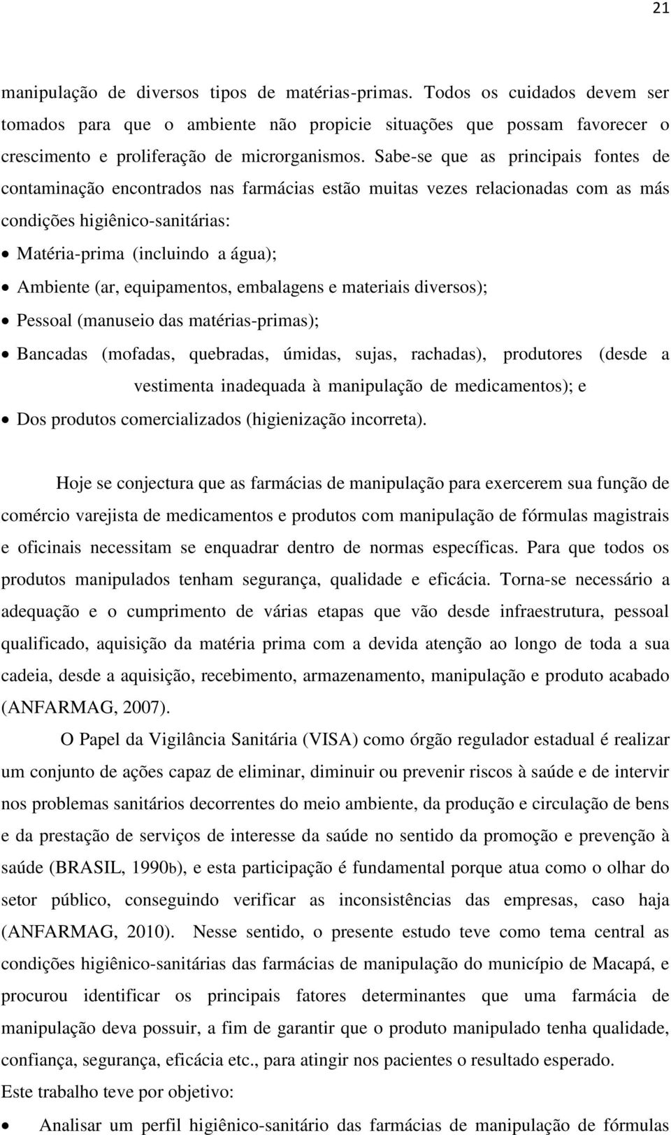 equipamentos, embalagens e materiais diversos); Pessoal (manuseio das matérias-primas); Bancadas (mofadas, quebradas, úmidas, sujas, rachadas), produtores (desde a vestimenta inadequada à manipulação