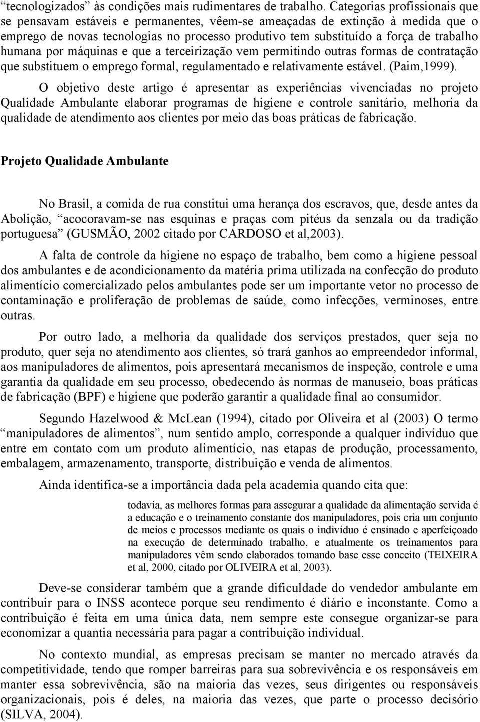 humana por máquinas e que a terceirização vem permitindo outras formas de contratação que substituem o emprego formal, regulamentado e relativamente estável. (Paim,1999).