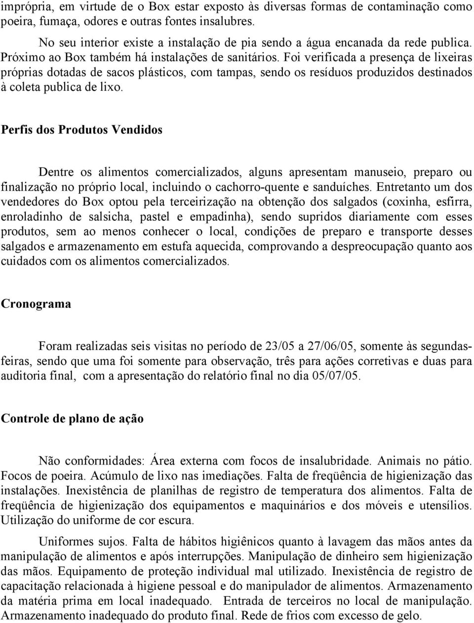 Foi verificada a presença de lixeiras próprias dotadas de sacos plásticos, com tampas, sendo os resíduos produzidos destinados à coleta publica de lixo.