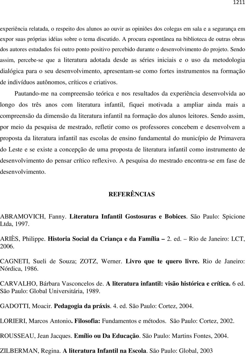 Sendo assim, percebe-se que a literatura adotada desde as séries iniciais e o uso da metodologia dialógica para o seu desenvolvimento, apresentam-se como fortes instrumentos na formação de indivíduos