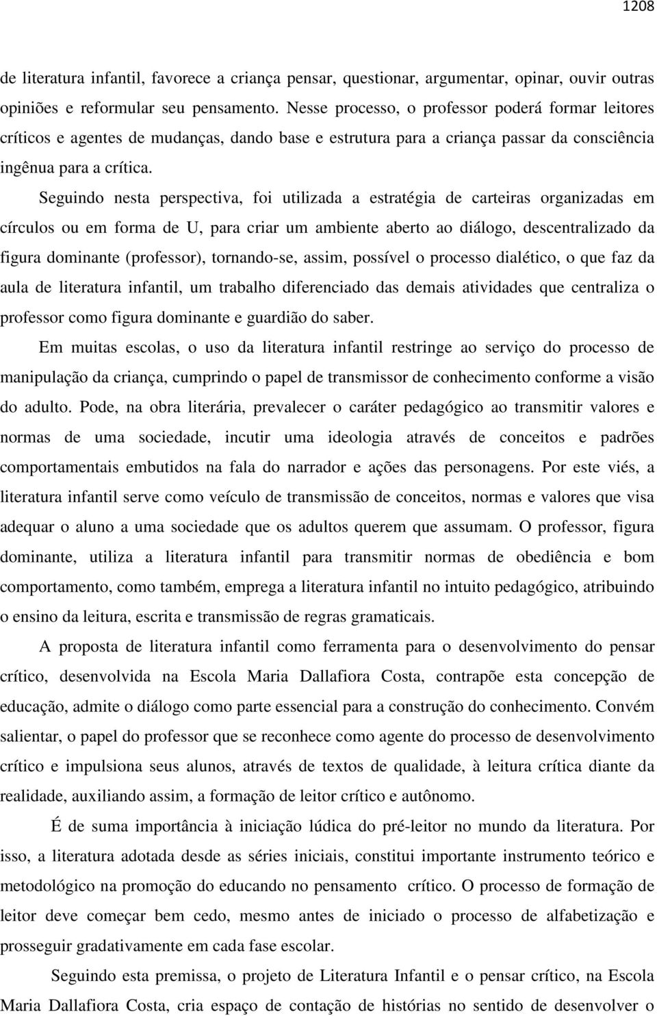 Seguindo nesta perspectiva, foi utilizada a estratégia de carteiras organizadas em círculos ou em forma de U, para criar um ambiente aberto ao diálogo, descentralizado da figura dominante