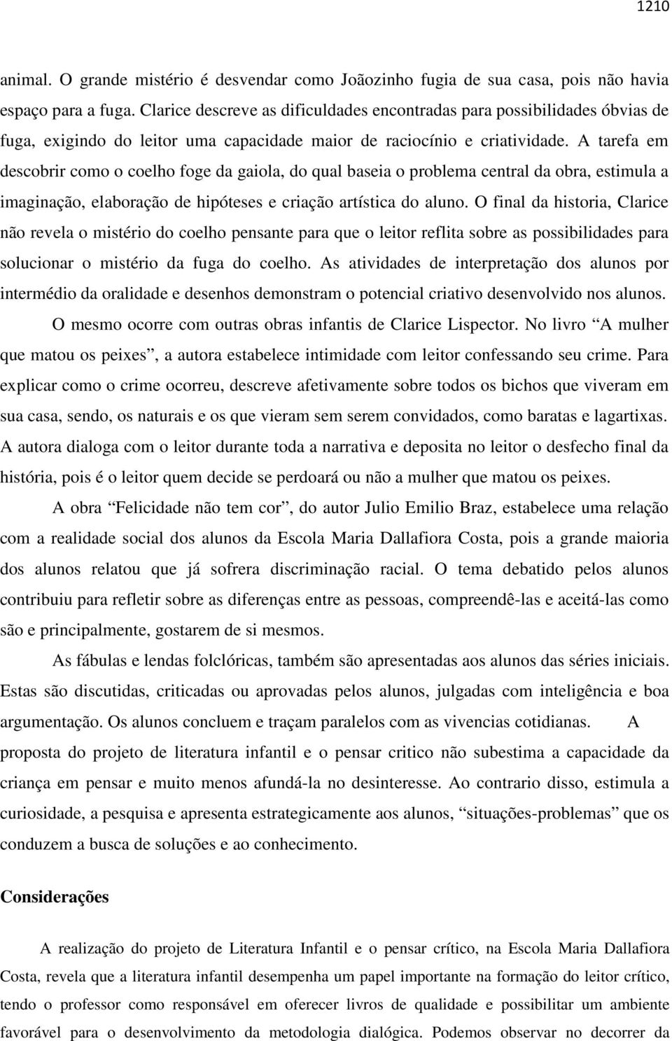 A tarefa em descobrir como o coelho foge da gaiola, do qual baseia o problema central da obra, estimula a imaginação, elaboração de hipóteses e criação artística do aluno.