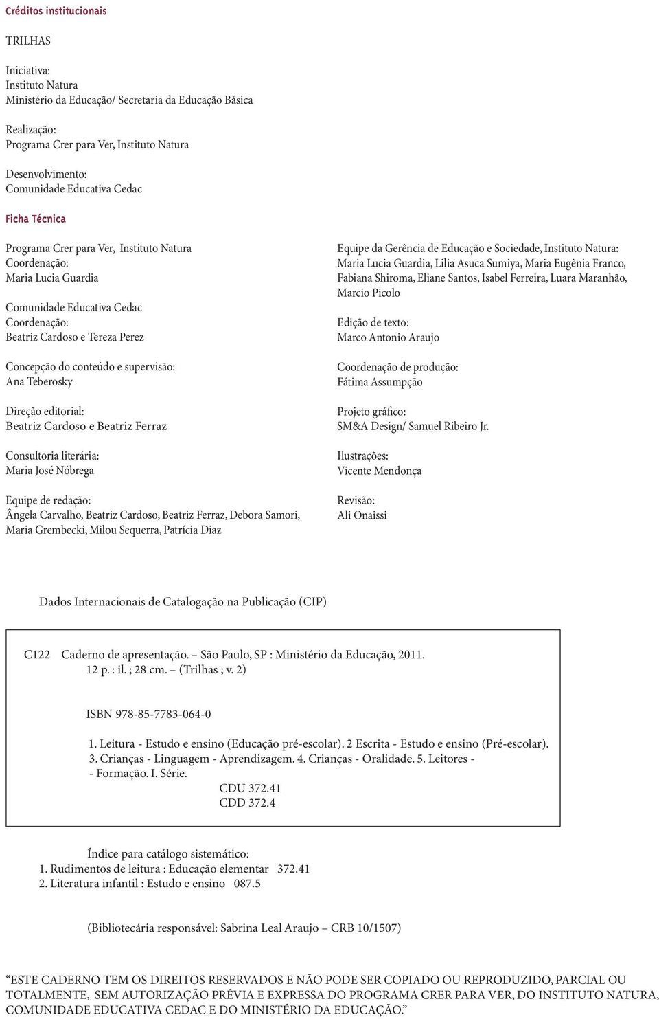 supervisão: Ana Teberosky Direção editorial: Beatriz Cardoso e Beatriz Ferraz Consultoria literária: Maria José Nóbrega Equipe de redação: Ângela Carvalho, Beatriz Cardoso, Beatriz Ferraz, Debora