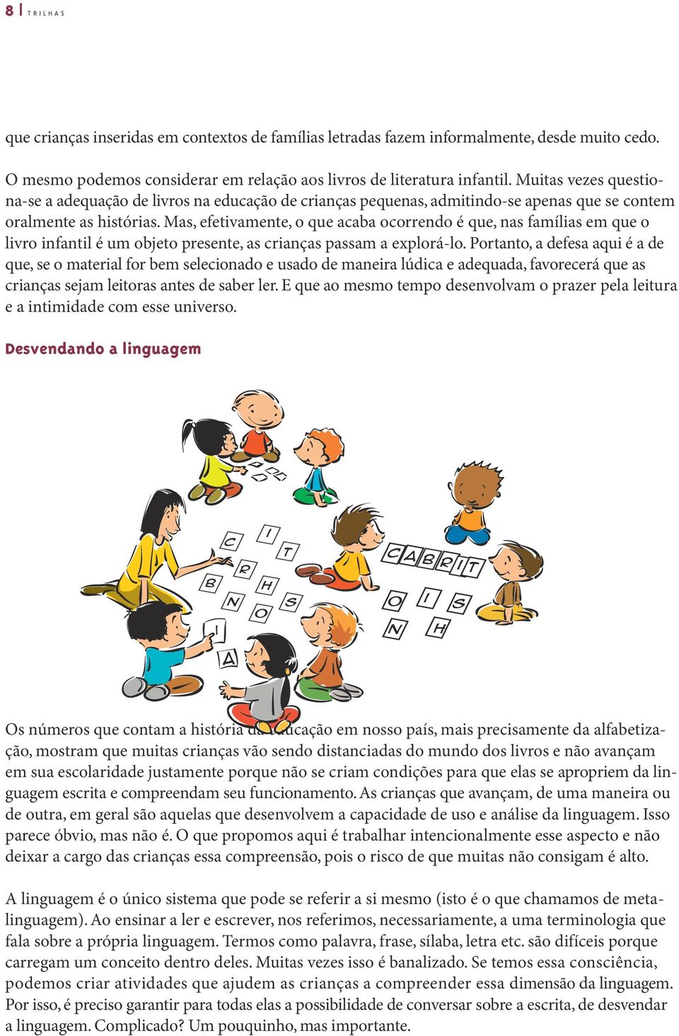 Mas, efetivamente, o que acaba ocorrendo é que, nas famílias em que o livro infantil é um objeto presente, as crianças passam a explorá-lo.