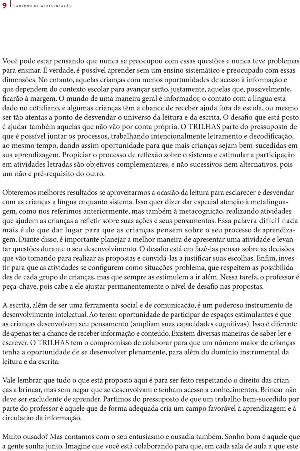 No entanto, aquelas crianças com menos oportunidades de acesso à informação e que dependem do contexto escolar para avançar serão, justamente, aquelas que, possivelmente, ficarão à margem.