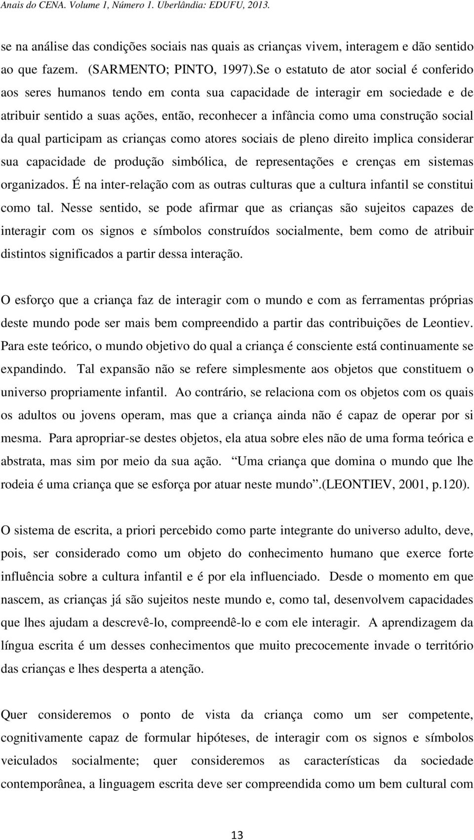 social da qual participam as crianças como atores sociais de pleno direito implica considerar sua capacidade de produção simbólica, de representações e crenças em sistemas organizados.