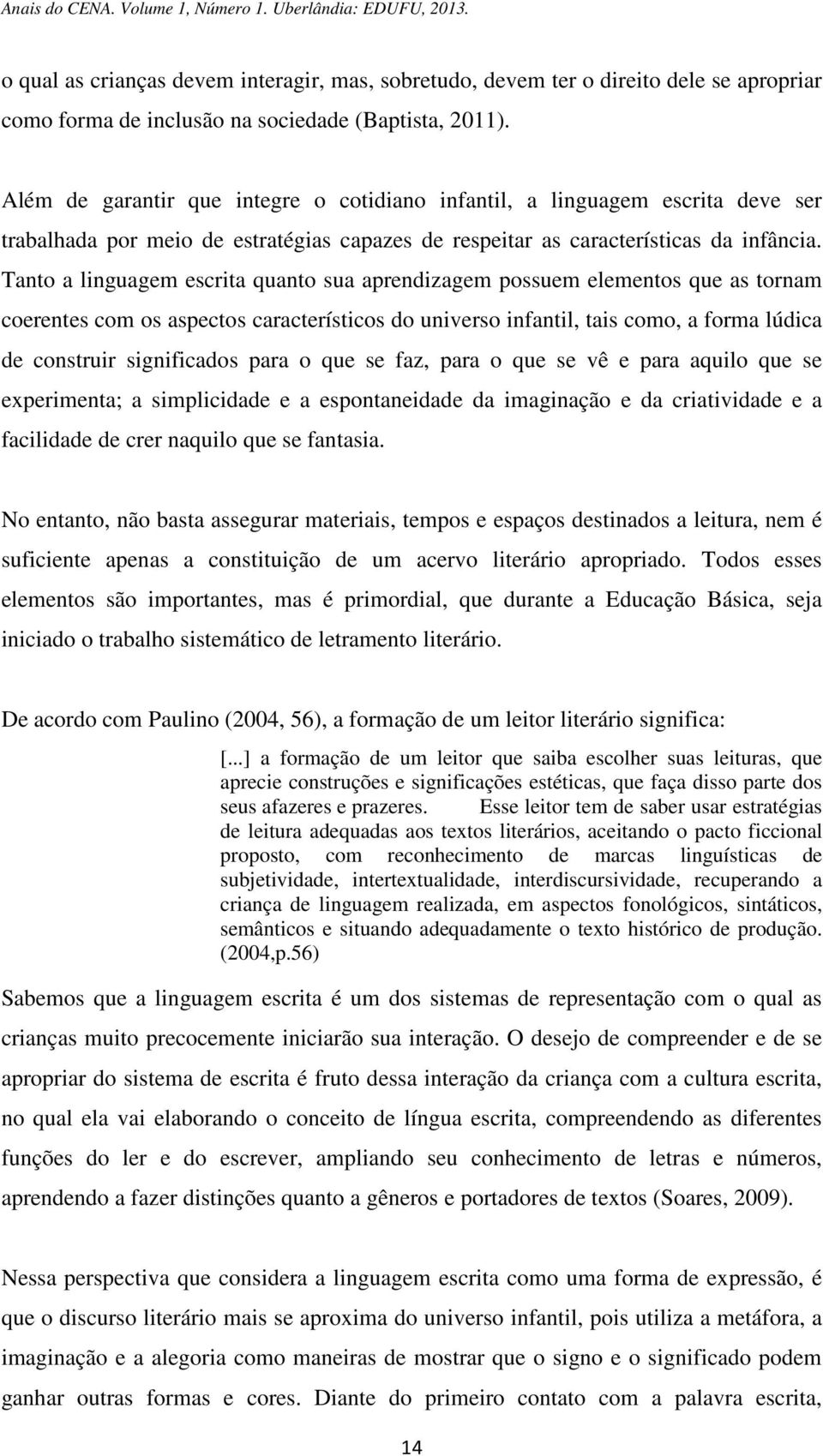 Tanto a linguagem escrita quanto sua aprendizagem possuem elementos que as tornam coerentes com os aspectos característicos do universo infantil, tais como, a forma lúdica de construir significados