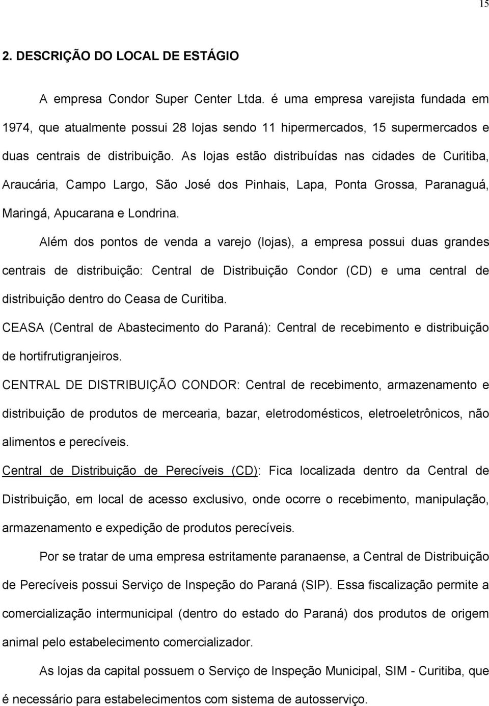 As lojas estão distribuídas nas cidades de Curitiba, Araucária, Campo Largo, São José dos Pinhais, Lapa, Ponta Grossa, Paranaguá, Maringá, Apucarana e Londrina.