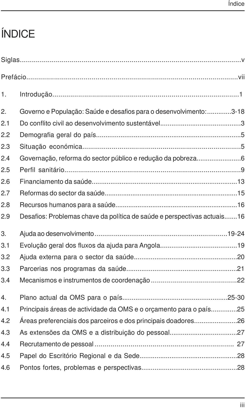 7 Reformas do sector da saúde...15 2.8 Recursos humanos para a saúde...16 2.9 Desafios: Problemas chave da política de saúde e perspectivas actuais...16 3. Ajuda ao desenvolvimento...19-24 3.