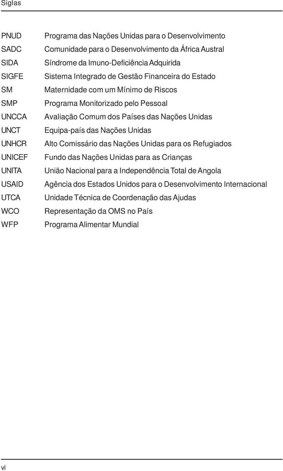 Comum dos Países das Nações Unidas Equipa-país das Nações Unidas Alto Comissário das Nações Unidas para os Refugiados Fundo das Nações Unidas para as Crianças União Nacional para a