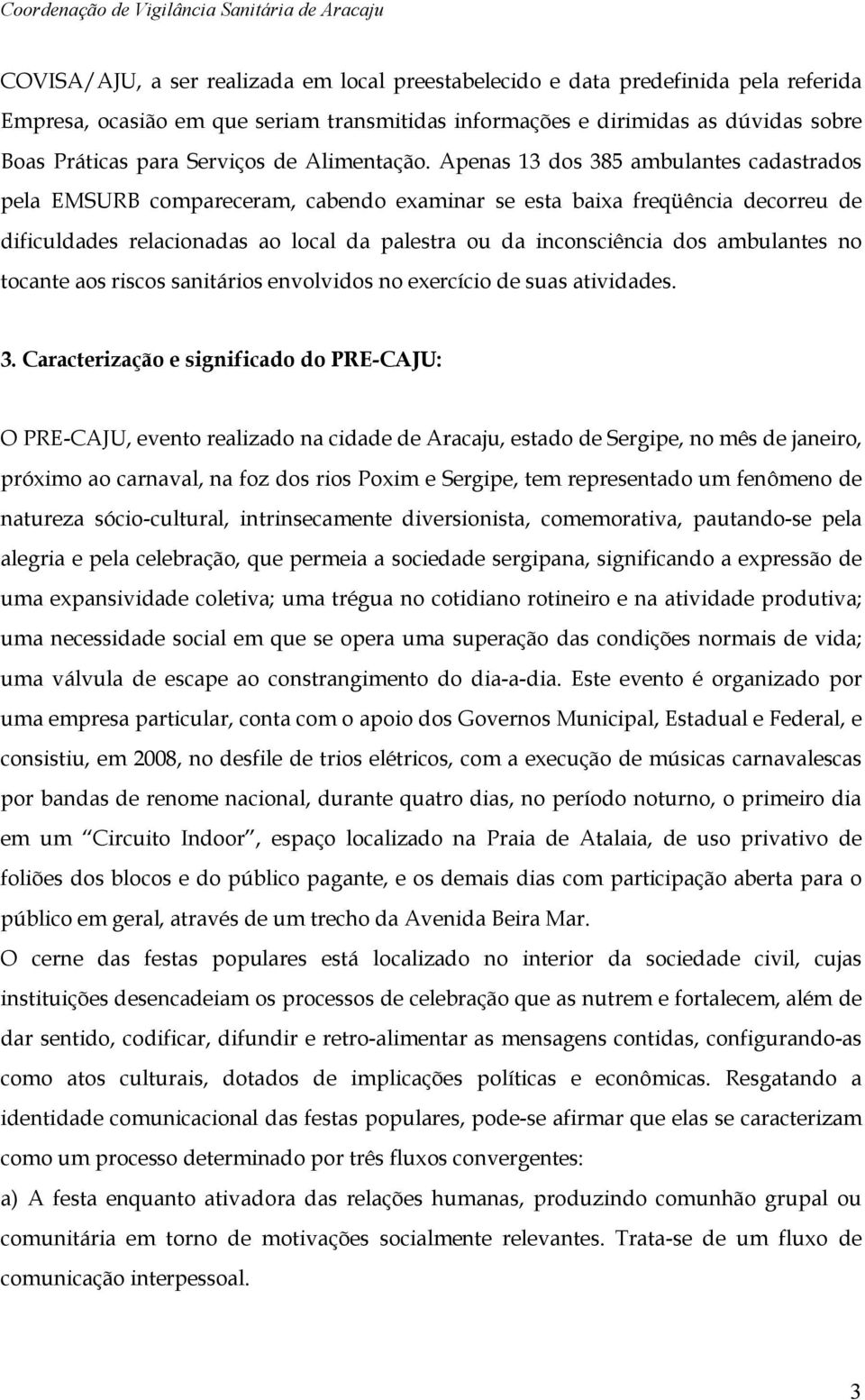 Apenas 13 dos 385 ambulantes cadastrados pela EMSURB compareceram, cabendo examinar se esta baixa freqüência decorreu de dificuldades relacionadas ao local da palestra ou da inconsciência dos