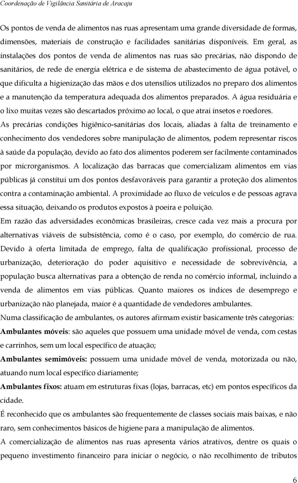 dificulta a higienização das mãos e dos utensílios utilizados no preparo dos alimentos e a manutenção da temperatura adequada dos alimentos preparados.