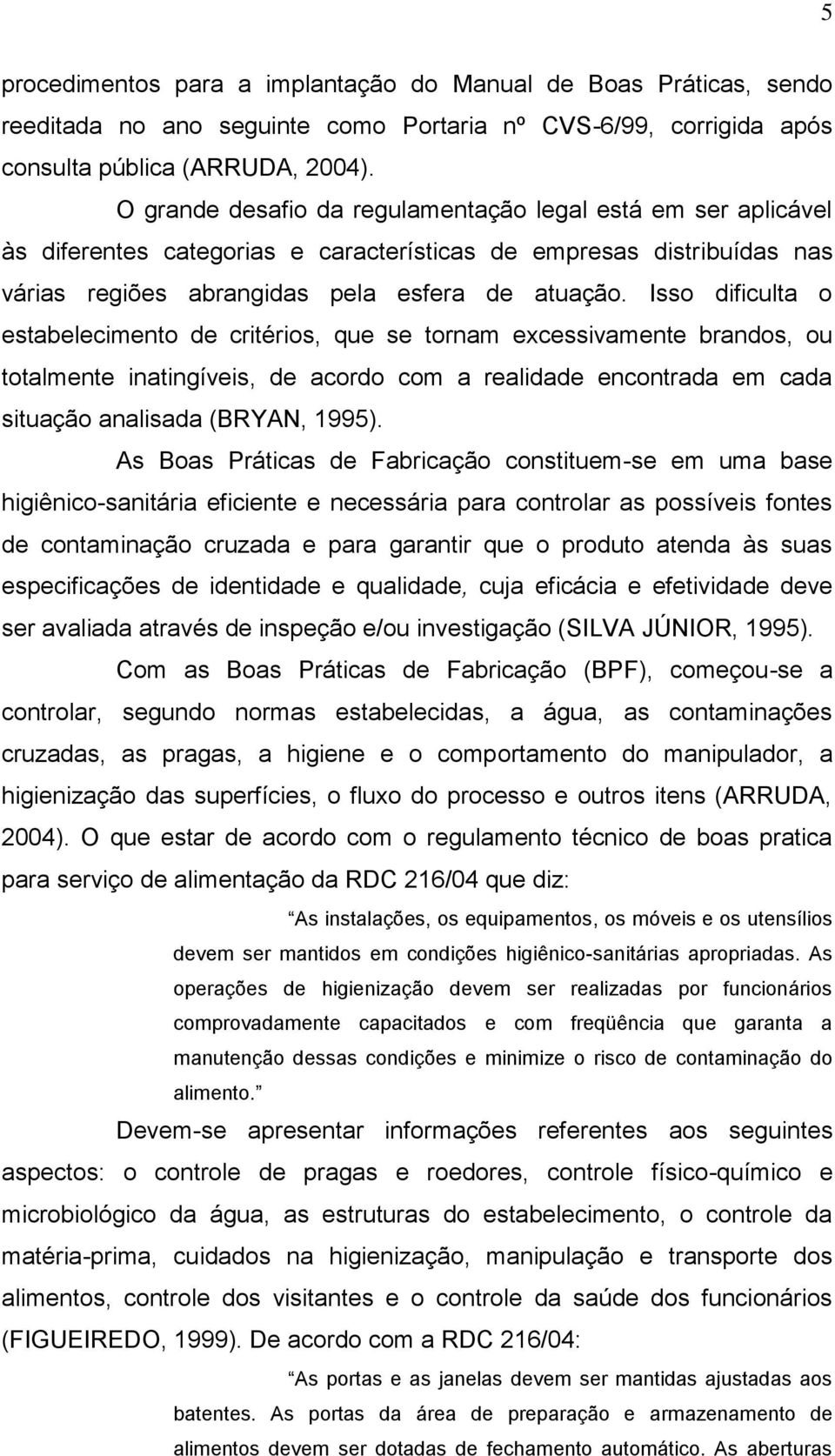 Isso dificulta o estabelecimento de critérios, que se tornam excessivamente brandos, ou totalmente inatingíveis, de acordo com a realidade encontrada em cada situação analisada (BRYAN, 1995).