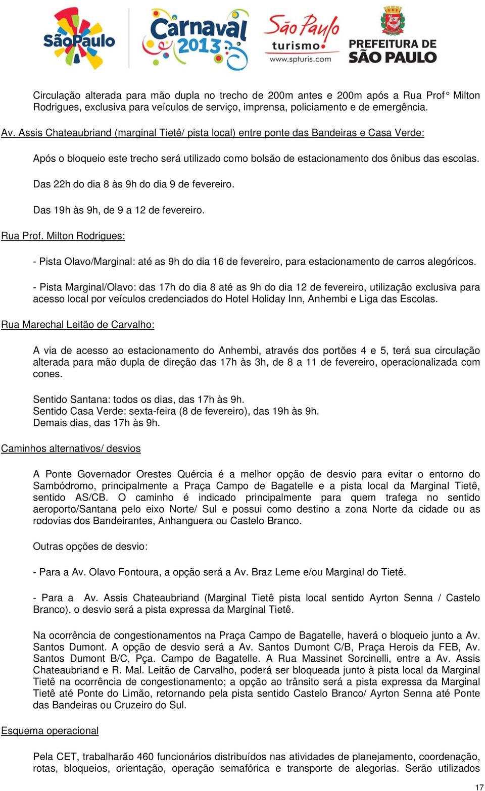 Das 22h do dia 8 às 9h do dia 9 de fevereiro. Das 19h às 9h, de 9 a 12 de fevereiro. Rua Prof.