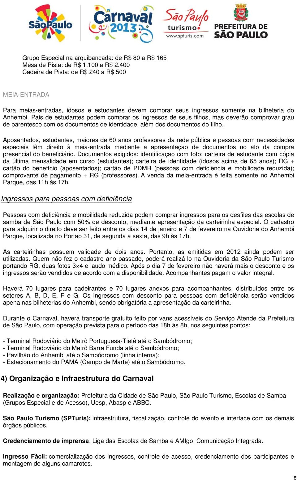 Pais de estudantes podem comprar os ingressos de seus filhos, mas deverão comprovar grau de parentesco com os documentos de identidade, além dos documentos do filho.