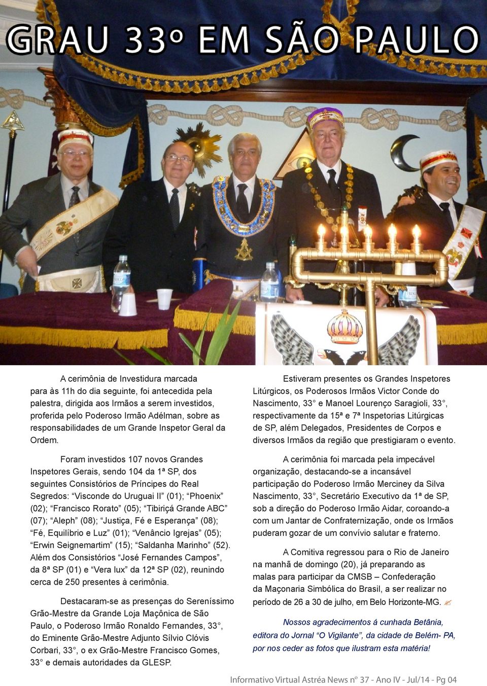 Foram investidos 107 novos Grandes Inspetores Gerais, sendo 104 da 1ª SP, dos seguintes Consistórios de Príncipes do Real Segredos: Visconde do Uruguai II (01); Phoenix (02); Francisco Rorato (05);