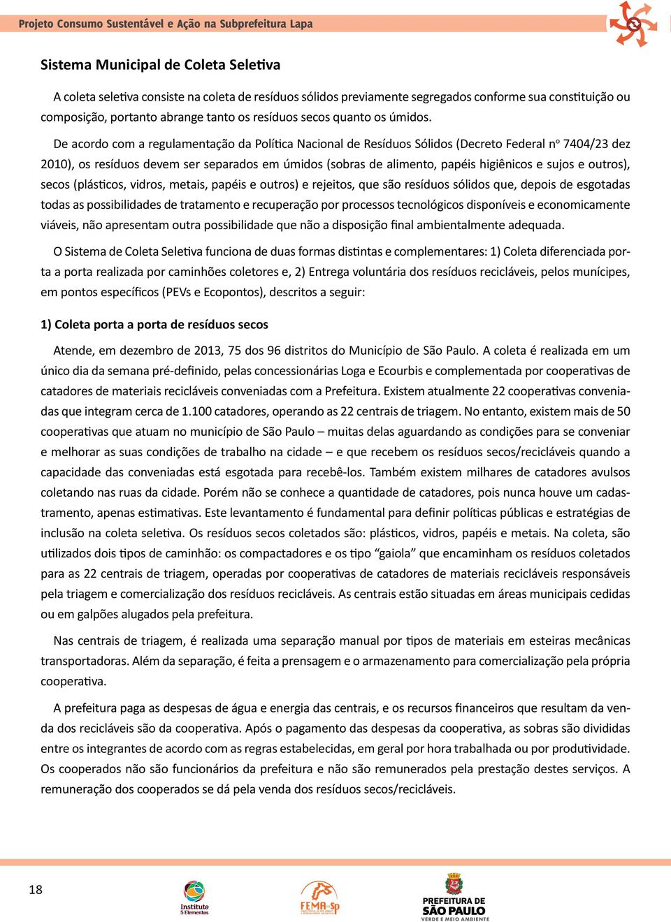 De acordo com a regulamentação da Política Nacional de Resíduos Sólidos (Decreto Federal n o 7404/23 dez 2010), os resíduos devem ser separados em úmidos (sobras de alimento, papéis higiênicos e