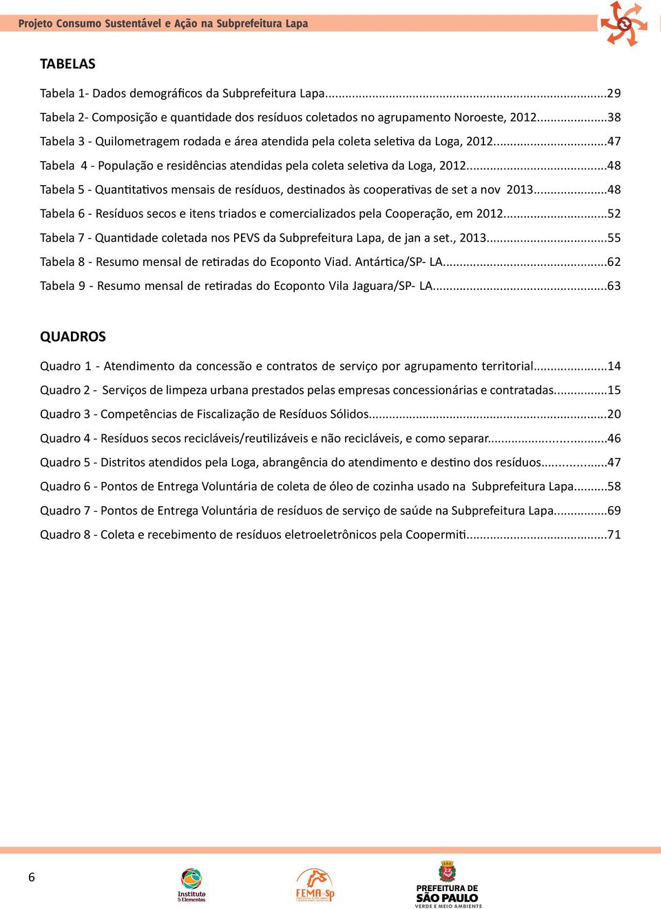 ..48 Tabela 5 - Quantitativos mensais de resíduos, destinados às cooperativas de set a nov 2013...48 Tabela 6 - Resíduos secos e itens triados e comercializados pela Cooperação, em 2012.