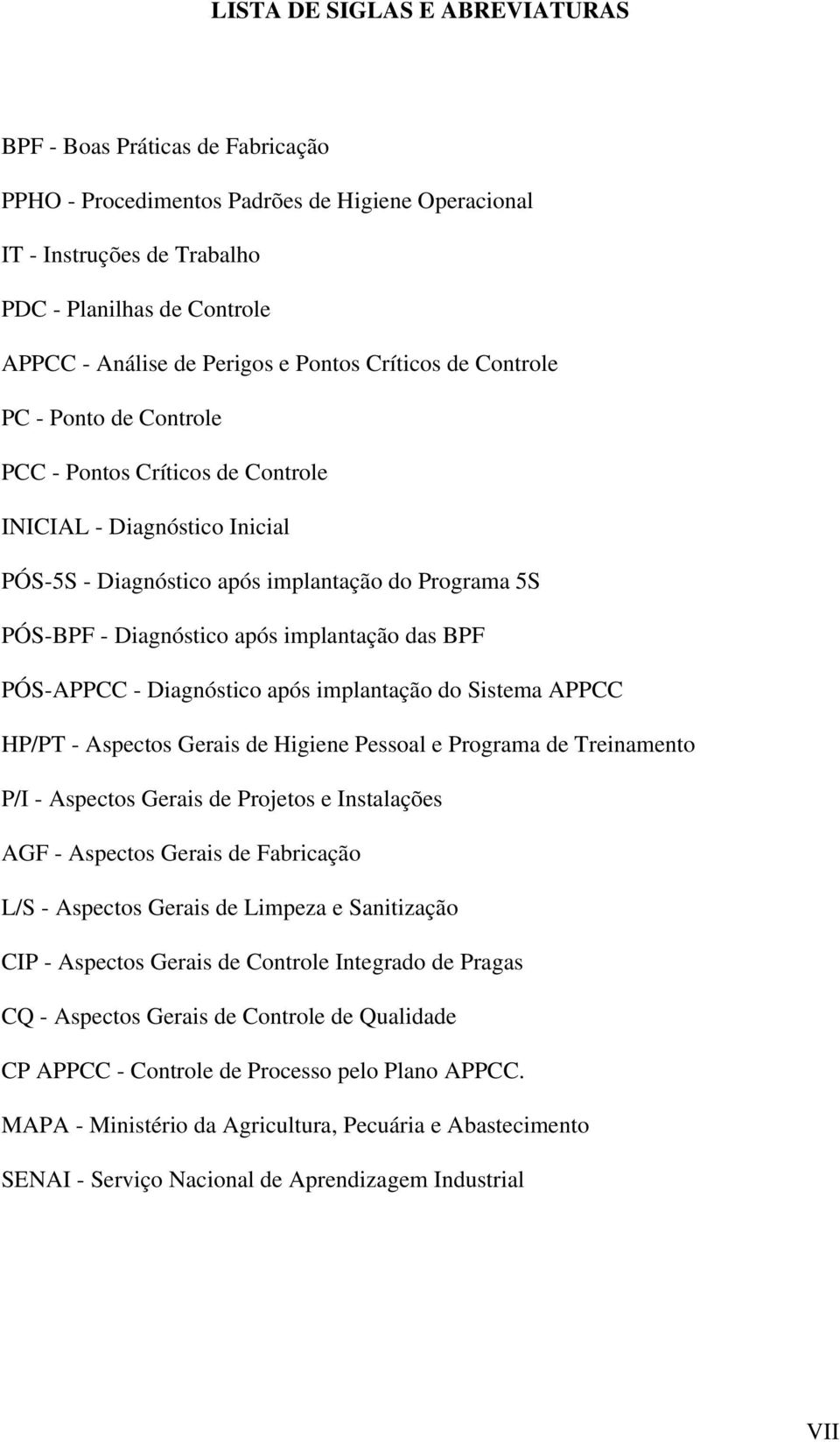 implantação das BPF PÓS-APPCC - Diagnóstico após implantação do Sistema APPCC HP/PT - Aspectos Gerais de Higiene Pessoal e Programa de Treinamento P/I - Aspectos Gerais de Projetos e Instalações AGF