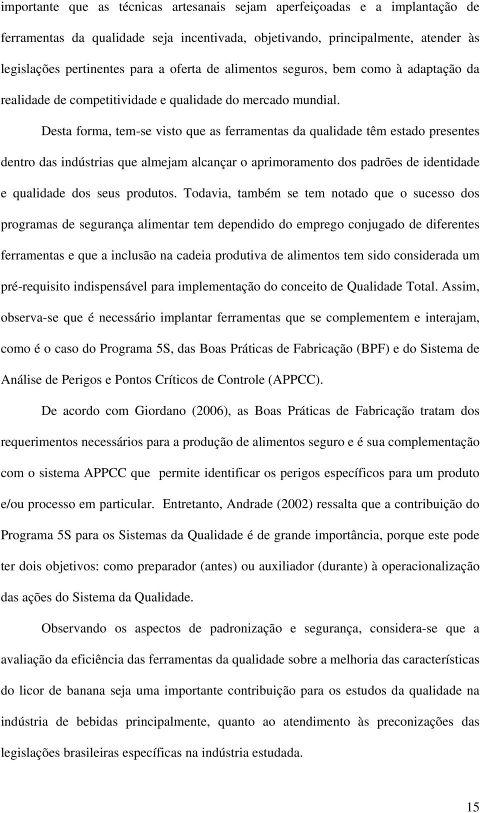 Desta forma, tem-se visto que as ferramentas da qualidade têm estado presentes dentro das indústrias que almejam alcançar o aprimoramento dos padrões de identidade e qualidade dos seus produtos.