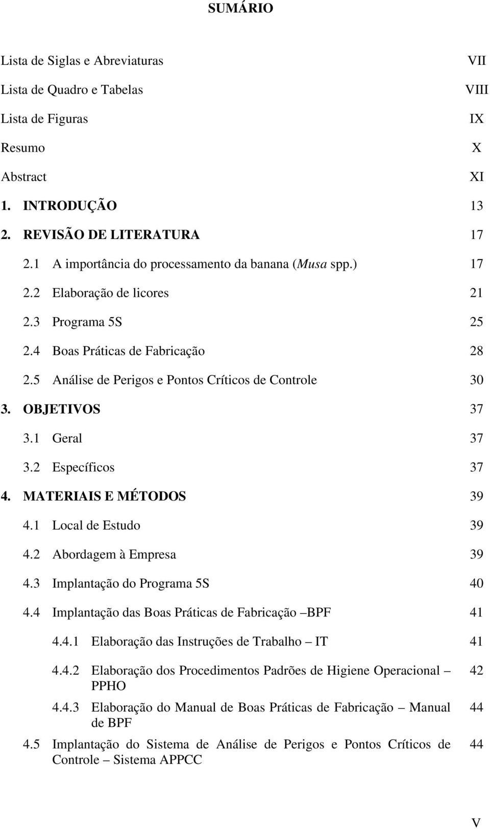 OBJETIVOS 37 3.1 Geral 37 3.2 Específicos 37 4. MATERIAIS E MÉTODOS 39 4.1 Local de Estudo 39 4.2 Abordagem à Empresa 39 4.3 Implantação do Programa 5S 40 4.