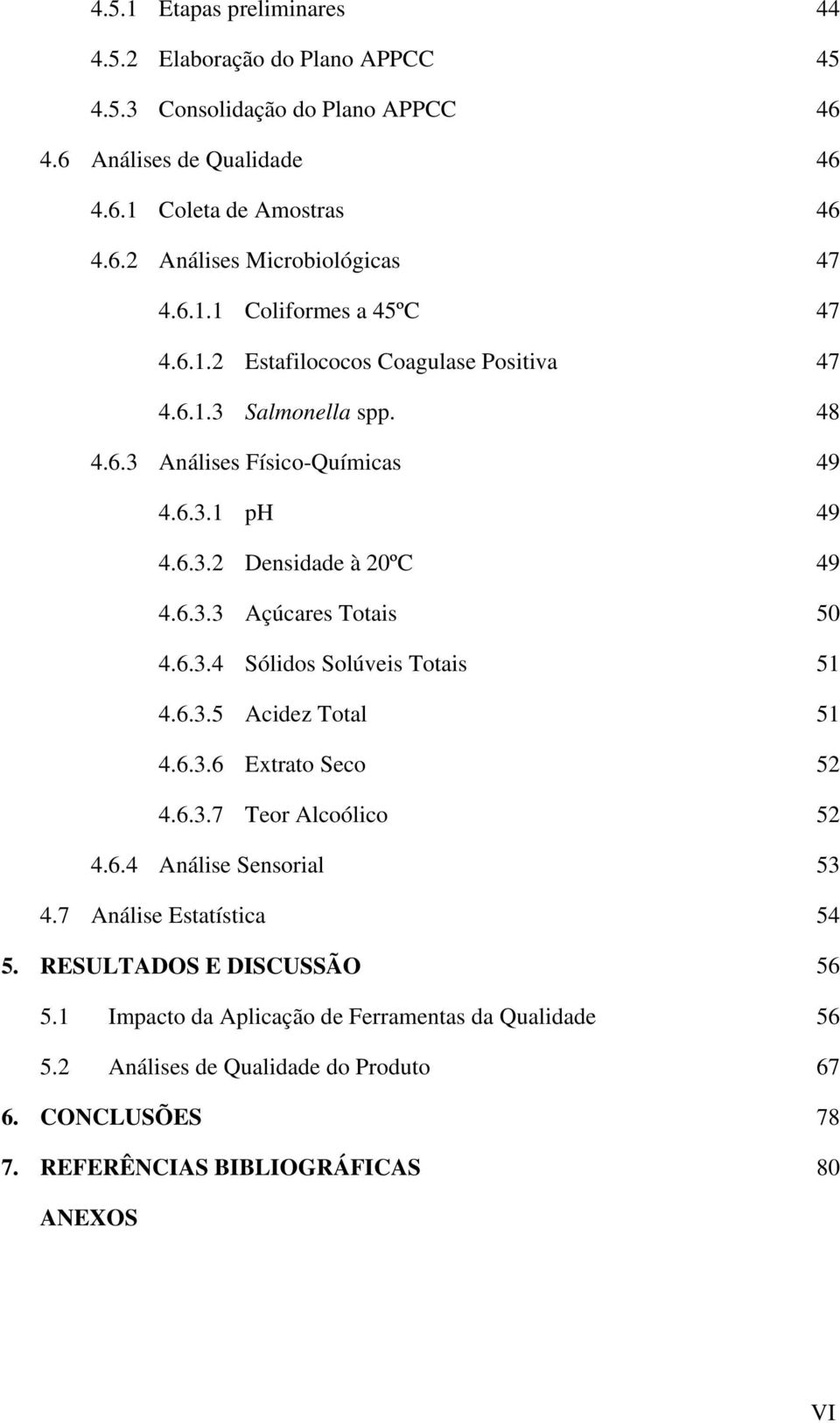 6.3.4 Sólidos Solúveis Totais 51 4.6.3.5 Acidez Total 51 4.6.3.6 Extrato Seco 52 4.6.3.7 Teor Alcoólico 52 4.6.4 Análise Sensorial 53 4.7 Análise Estatística 54 5.