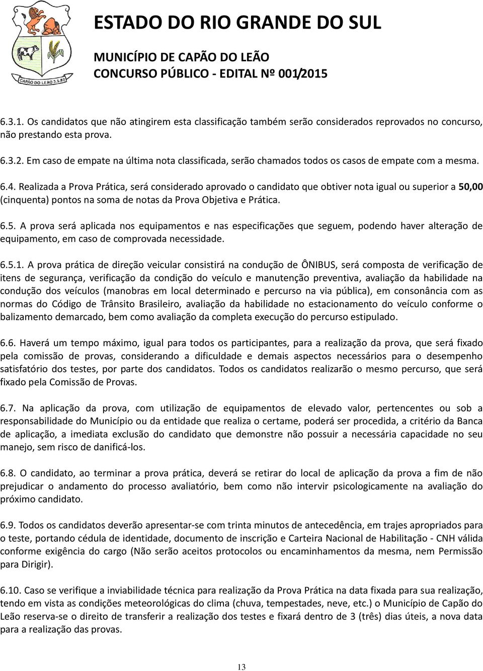 Realizada a Prova Prática, será considerado aprovado o candidato que obtiver nota igual ou superior a 50