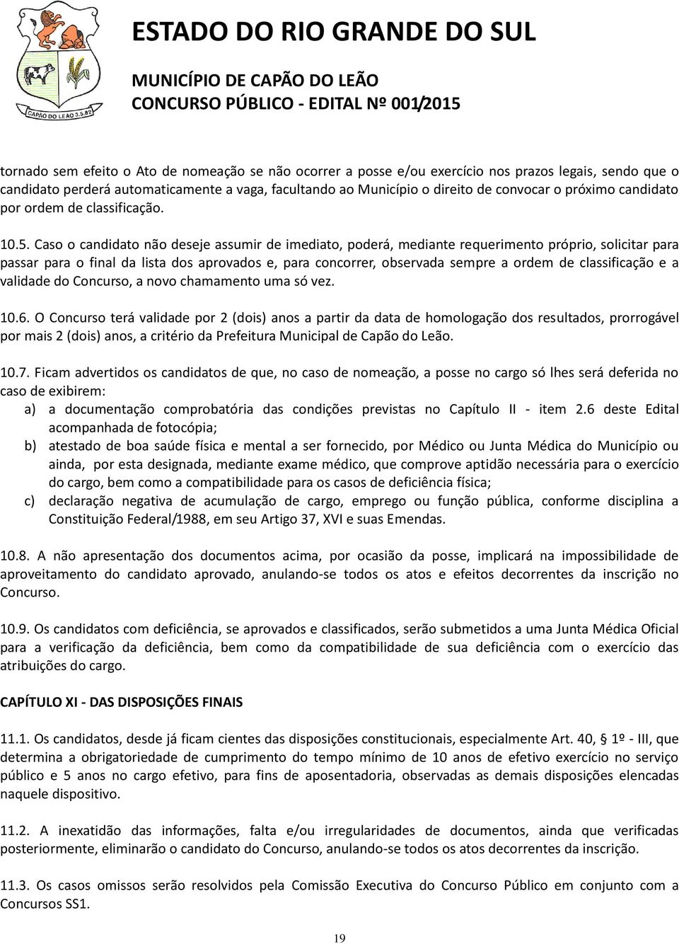 Caso o candidato não deseje assumir de imediato, poderá, mediante requerimento próprio, solicitar para passar para o final da lista dos aprovados e, para concorrer, observada sempre a ordem de