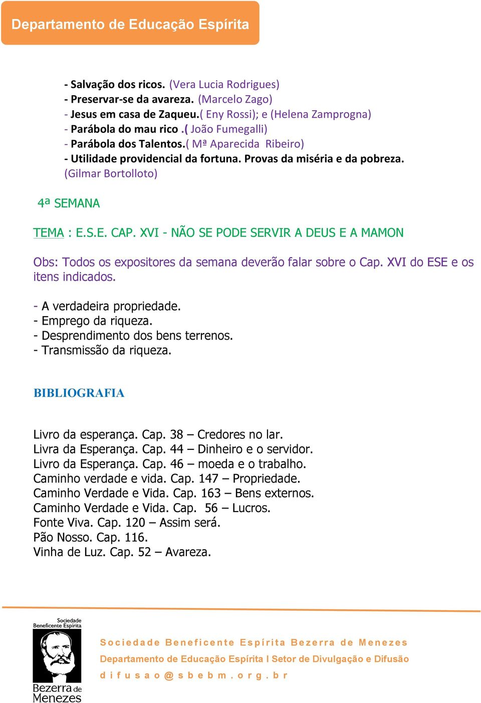 XVI - NÃO SE PODE SERVIR A DEUS E A MAMON Obs: Todos os expositores da semana deverão falar sobre o Cap. XVI do ESE e os itens indicados. - A verdadeira propriedade. - Emprego da riqueza.