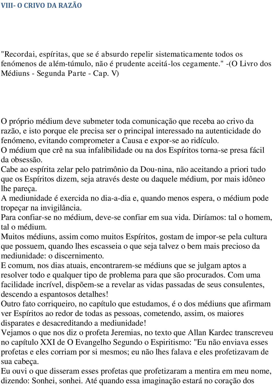 V) O próprio médium deve submeter toda comunicação que receba ao crivo da razão, e isto porque ele precisa ser o principal interessado na autenticidade do fenómeno, evitando comprometer a Causa e