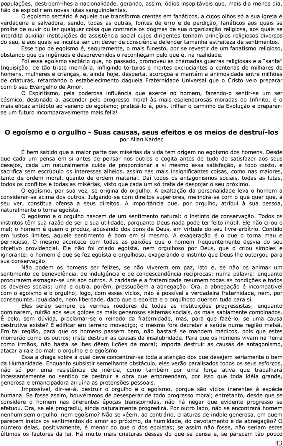 proíbe de ouvir ou ler qualquer coisa que contrarie os dogmas de sua organização religiosa, aos quais se interdita auxiliar instituições de assistência social cujos dirigentes tenham princípios