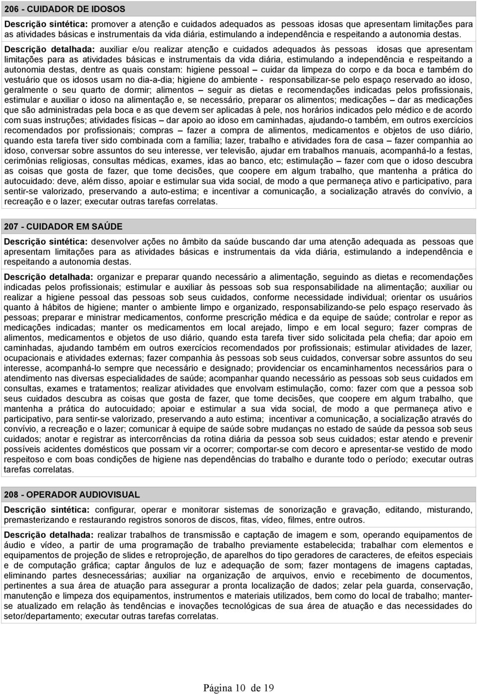 Descrição detalhada: auxiliar e/ou realizar atenção e cuidados adequados às pessoas idosas que apresentam limitações para as atividades básicas e instrumentais da vida diária, estimulando a