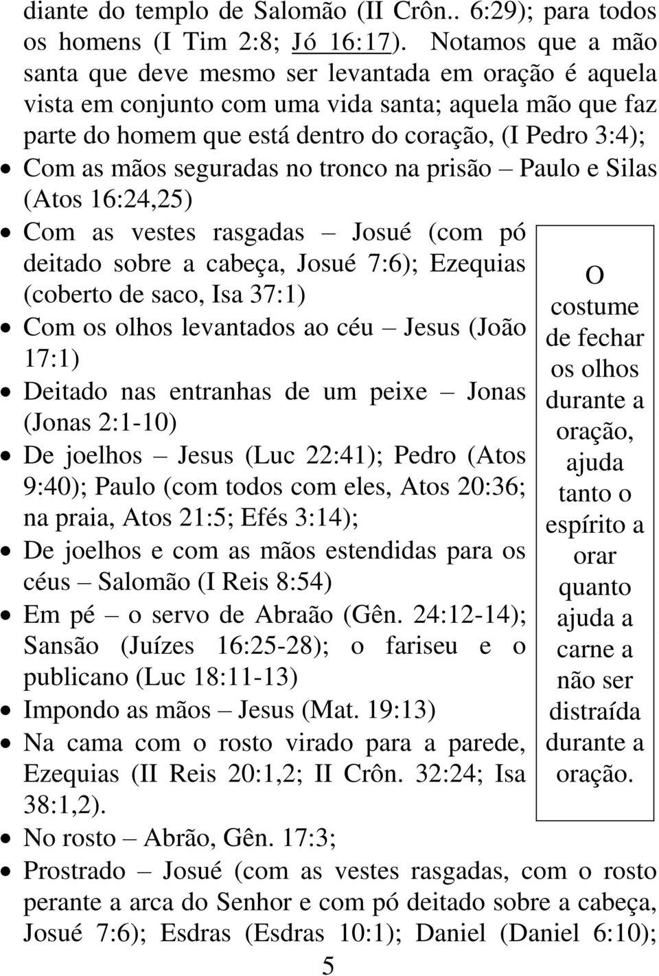 seguradas no tronco na prisão Paulo e Silas (Atos 16:24,25) Com as vestes rasgadas Josué (com pó deitado sobre a cabeça, Josué 7:6); Ezequias (coberto de saco, Isa 37:1) Com os olhos levantados ao