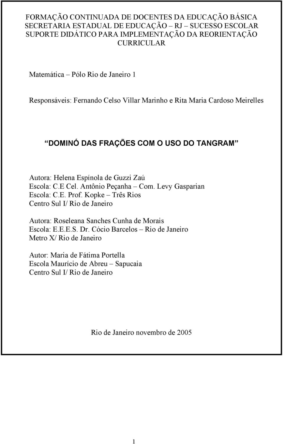 Escola: C.E Cel. Antônio Peçanha Com. Levy Gasparian Escola: C.E. Prof. Kopke Três Rios Centro Sul I/ Rio de Janeiro Autora: Roseleana Sanches Cunha de Morais Escola: E.E.E.S. Dr.