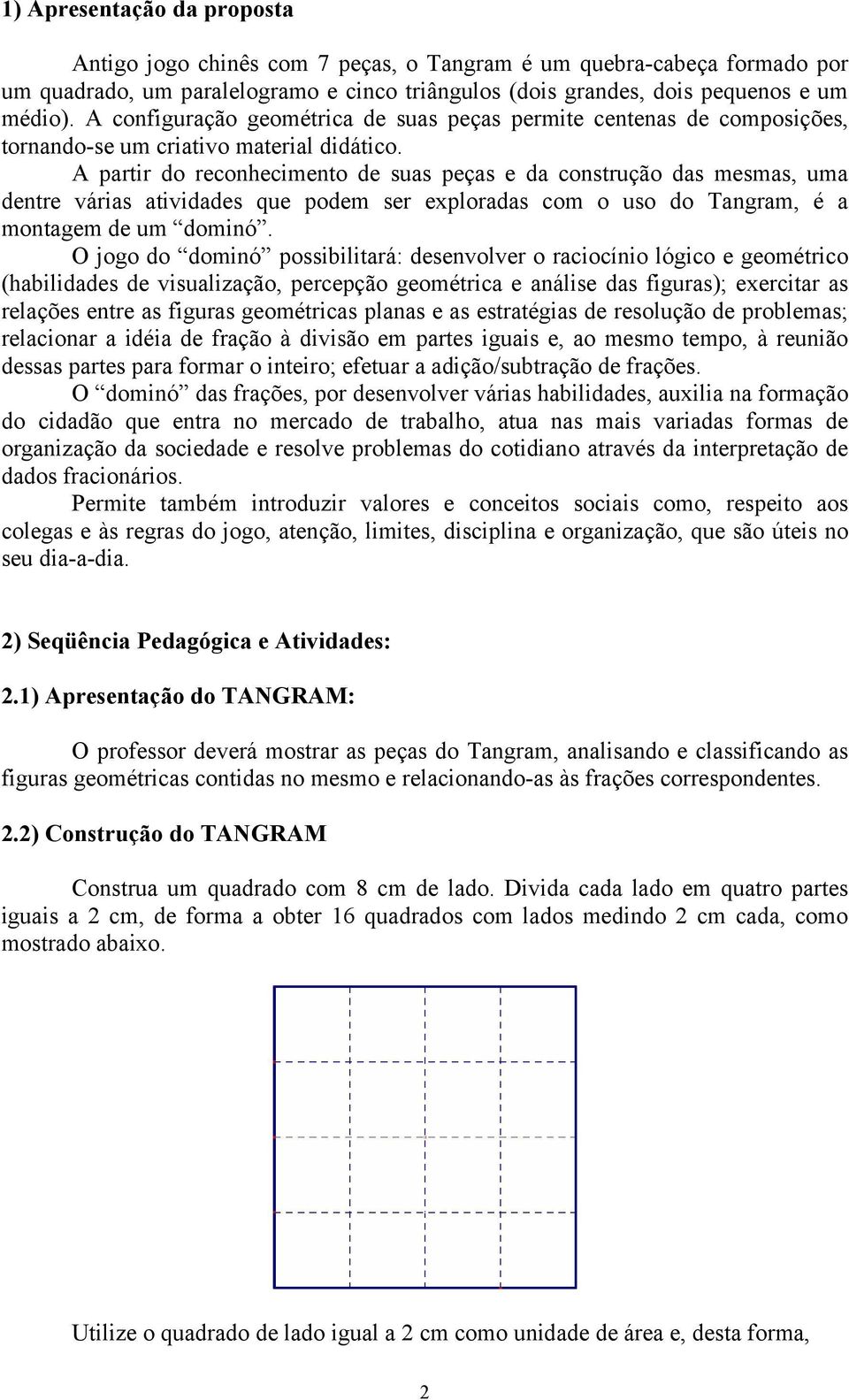 A partir do reconhecimento de suas peças e da construção das mesmas, uma dentre várias atividades que podem ser exploradas com o uso do Tangram, é a montagem de um dominó.