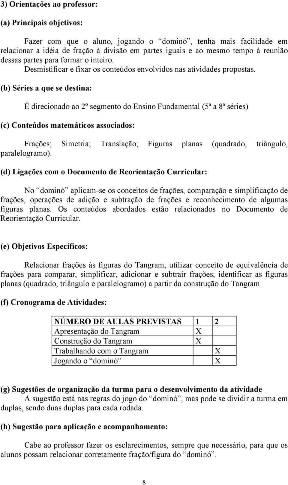 (b) Séries a que se destina: É direcionado ao º segmento do Ensino Fundamental (ª a ª séries) (c) Conteúdos matemáticos associados: Frações; Simetria; Translação; Figuras planas (quadrado, triângulo,