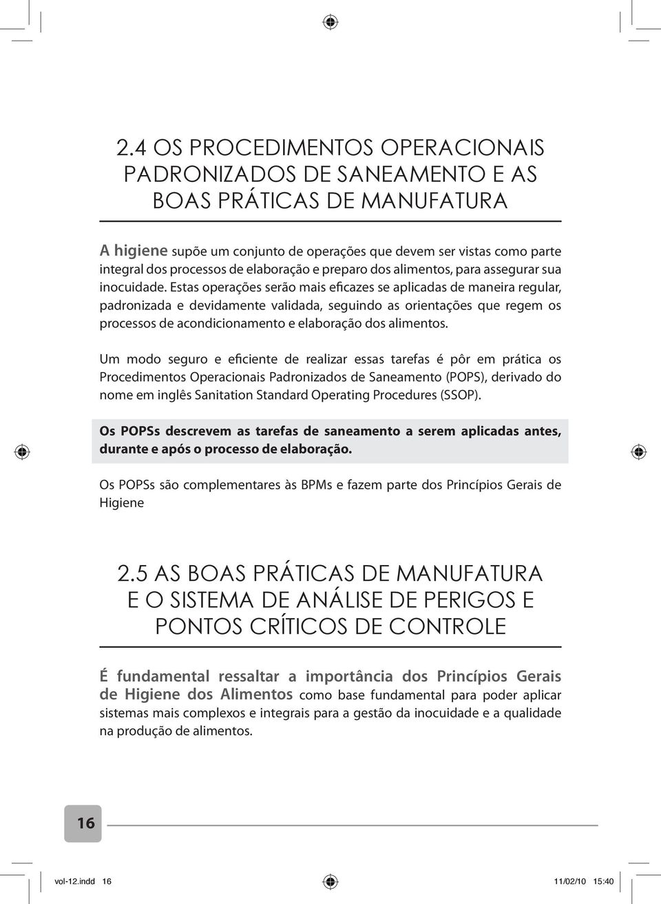 Estas operações serão mais eficazes se aplicadas de maneira regular, padronizada e devidamente validada, seguindo as orientações que regem os processos de acondicionamento e elaboração dos alimentos.