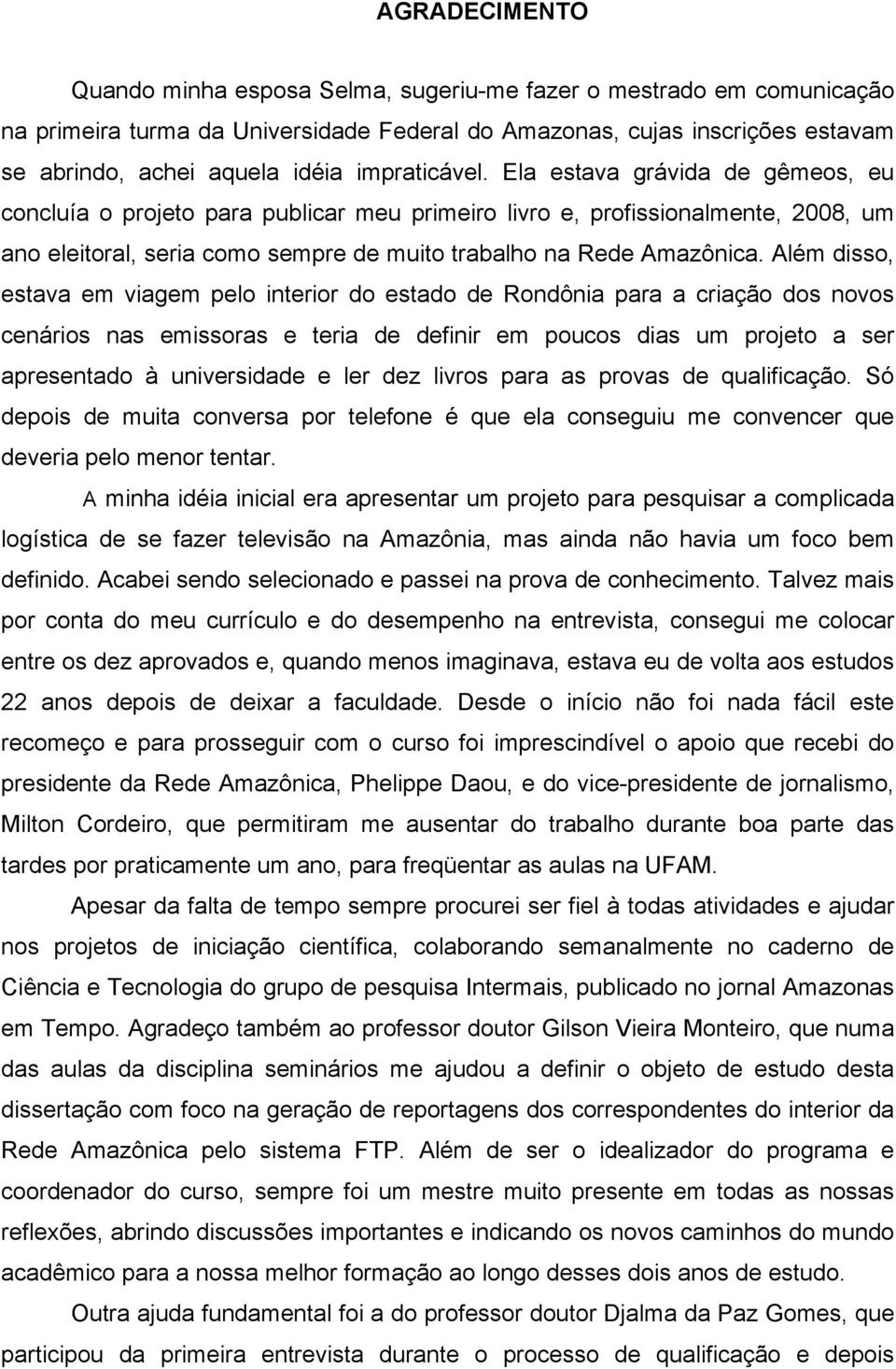 Além disso, estava em viagem pelo interior do estado de Rondônia para a criação dos novos cenários nas emissoras e teria de definir em poucos dias um projeto a ser apresentado à universidade e ler