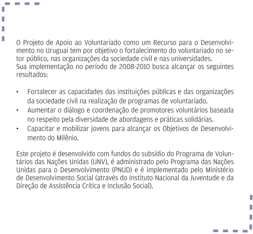 Sua implementação no período de 2008-2010 busca alcançar os seguintes resultados: Fortalecer as capacidades das instituições públicas e das organizações da sociedade civil na realização de programas