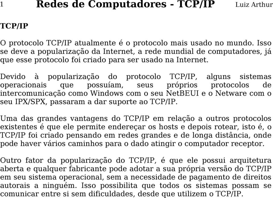 Devido à popularização do protocolo TCP/IP, alguns sistemas operacionais que possuíam, seus próprios protocolos de intercomunicação como Windows com o seu NetBEUI e o Netware com o seu IPX/SPX,