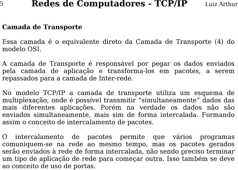 No modelo TCP/IP a camada de transporte utiliza um esquema de multiplexação, onde é possível transmitir simultaneamente dados das mais diferentes aplicações.